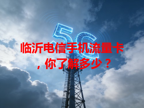 临沂电信手机流量卡，你了解多少？