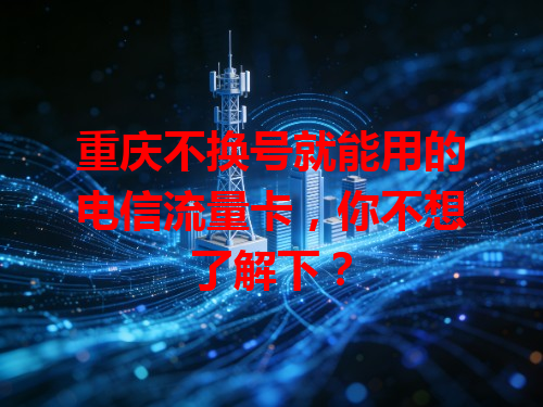 重庆不换号就能用的电信流量卡，你不想了解下？