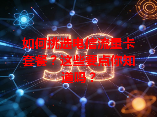如何挑选电信流量卡套餐？这些要点你知道吗？