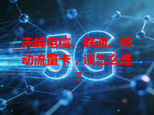 赤峰电信、联通、移动流量卡，该怎么选？