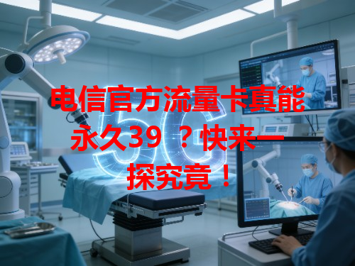电信官方流量卡真能永久39 ？快来一探究竟！