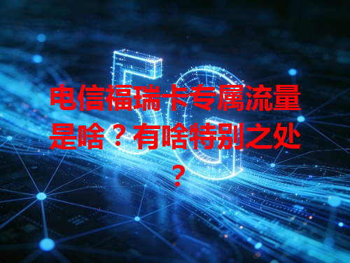 电信福瑞卡专属流量是啥？有啥特别之处？