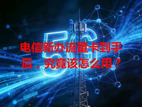 电信新办流量卡到手后，究竟该怎么用？