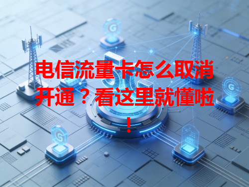 电信流量卡怎么取消开通？看这里就懂啦！