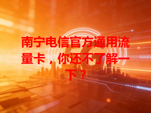 南宁电信官方通用流量卡，你还不了解一下？