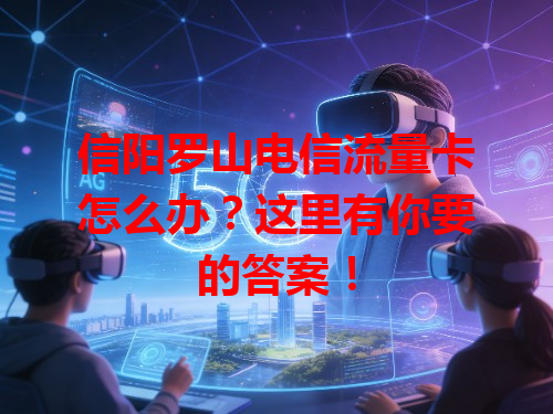 信阳罗山电信流量卡怎么办？这里有你要的答案！
