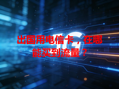 出国用电信卡，在哪能买到流量？