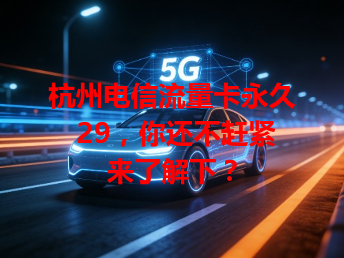 杭州电信流量卡永久 29，你还不赶紧来了解下？
