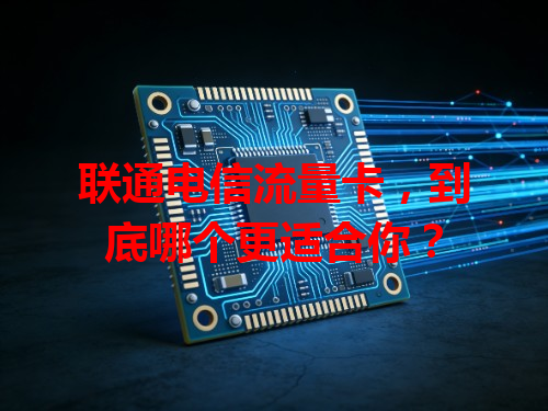 联通电信流量卡，到底哪个更适合你？