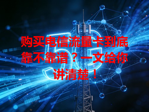 购买电信流量卡到底靠不靠谱？一文给你讲清楚！
