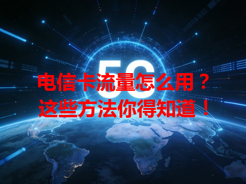 电信卡流量怎么用？这些方法你得知道！