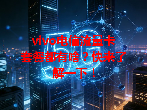 vivo电信流量卡套餐都有啥？快来了解一下！