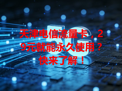 天津电信流量卡，29元就能永久使用？快来了解！