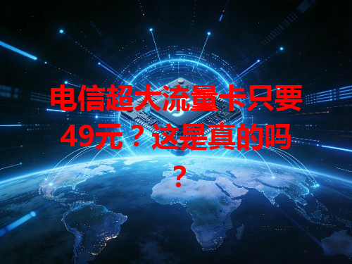 电信超大流量卡只要49元？这是真的吗？
