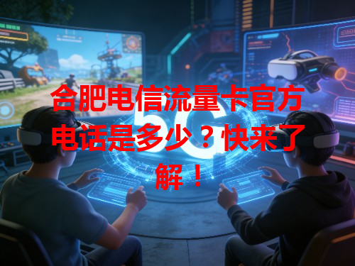 合肥电信流量卡官方电话是多少？快来了解！