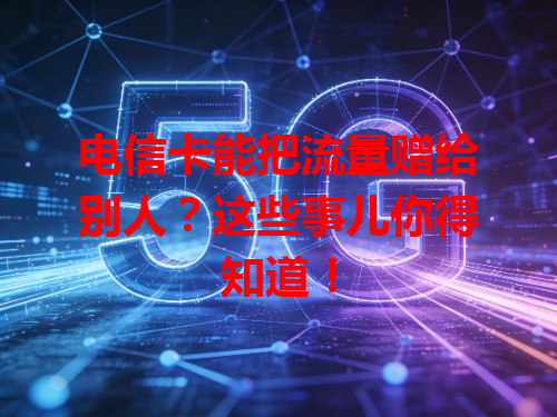 电信卡能把流量赠给别人？这些事儿你得知道！