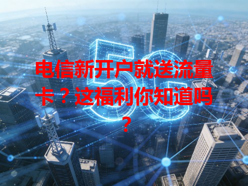 电信新开户就送流量卡？这福利你知道吗？