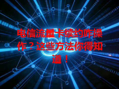 电信流量卡续约咋操作？这些方法你得知道！