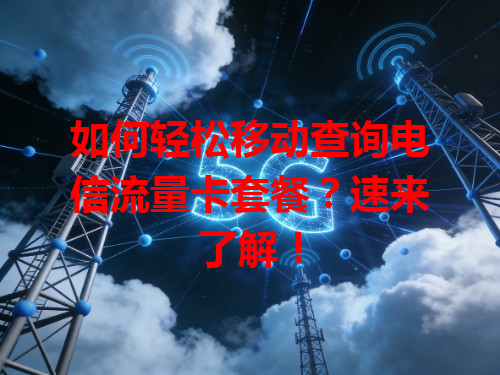 如何轻松移动查询电信流量卡套餐？速来了解！