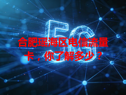 合肥瑶海区电信流量卡，你了解多少？