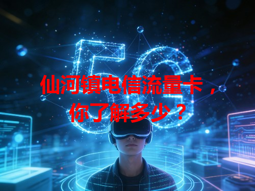 仙河镇电信流量卡，你了解多少？