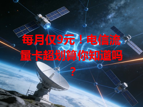 每月仅9元！电信流量卡超划算你知道吗？