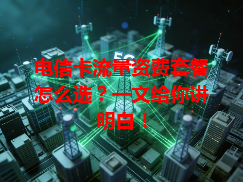 电信卡流量资费套餐怎么选？一文给你讲明白！