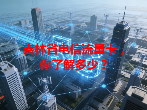 吉林省电信流量卡，你了解多少？