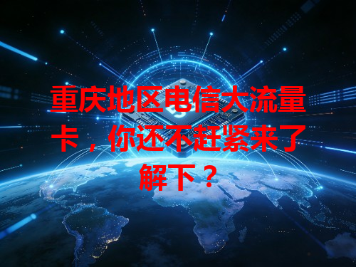 重庆地区电信大流量卡，你还不赶紧来了解下？