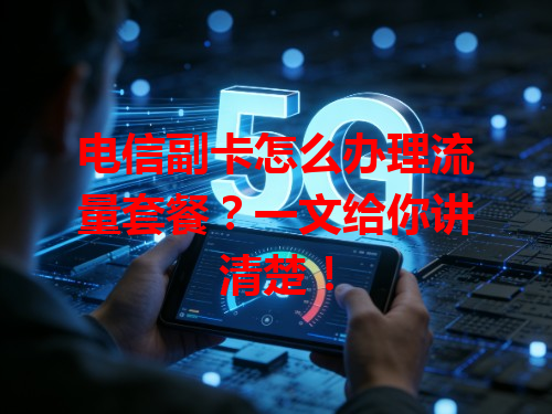 电信副卡怎么办理流量套餐？一文给你讲清楚！