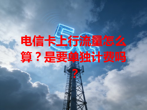 电信卡上行流量怎么算？是要单独计费吗？