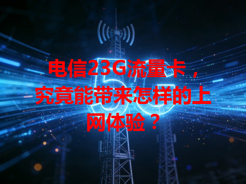 电信23G流量卡，究竟能带来怎样的上网体验？