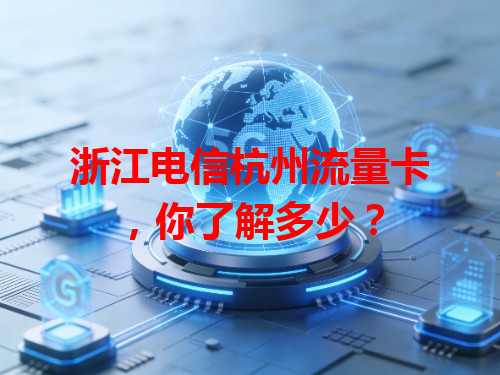 浙江电信杭州流量卡，你了解多少？