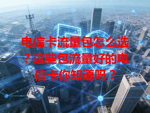 电信卡流量包怎么选？这些包流量好的电信卡你知道吗？