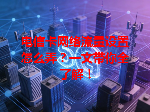 电信卡网络流量设置怎么弄？一文带你全了解！