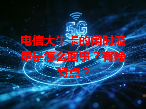 电信大牛卡的闲时流量是怎么回事？有啥特点？