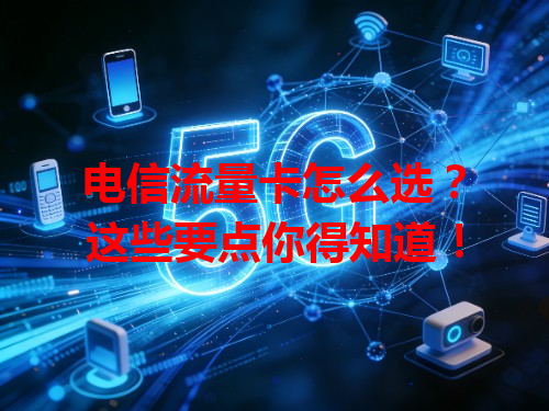 电信流量卡怎么选？这些要点你得知道！