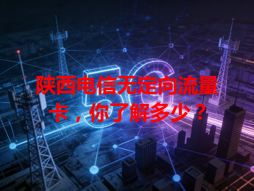 陕西电信无定向流量卡，你了解多少？