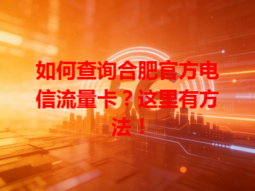 如何查询合肥官方电信流量卡？这里有方法！