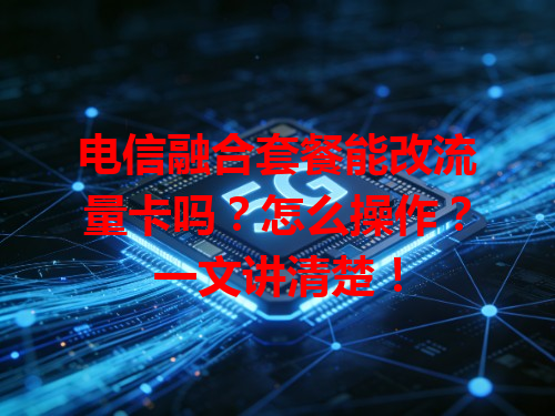电信融合套餐能改流量卡吗？怎么操作？一文讲清楚！