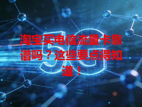 淘宝买电信流量卡靠谱吗？这些要点得知道！