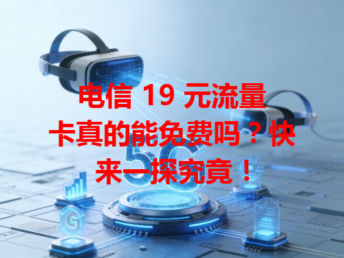 电信 19 元流量卡真的能免费吗？快来一探究竟！