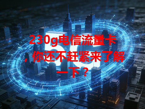 230g电信流量卡，你还不赶紧来了解一下？