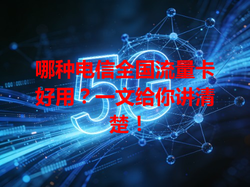 哪种电信全国流量卡好用？一文给你讲清楚！