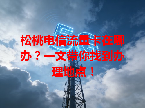 松桃电信流量卡在哪办？一文带你找到办理地点！