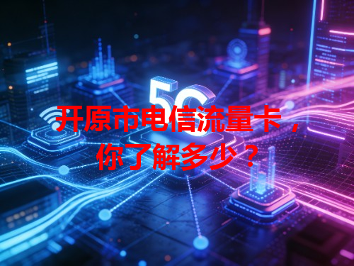 开原市电信流量卡，你了解多少？