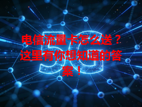 电信流量卡怎么送？这里有你想知道的答案！