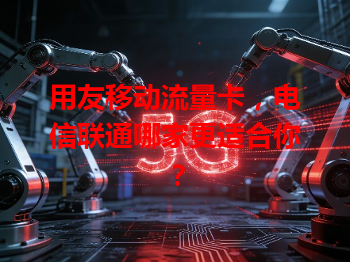 用友移动流量卡，电信联通哪家更适合你？