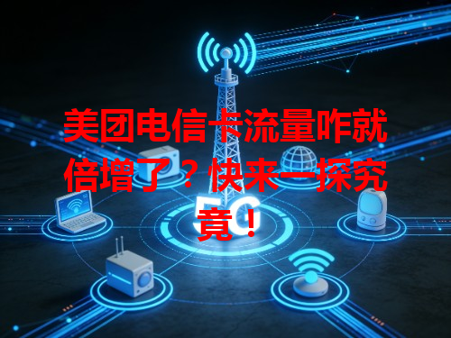 美团电信卡流量咋就倍增了？快来一探究竟！