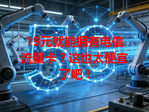19元就能拥有电信流量卡？这也太便宜了吧！